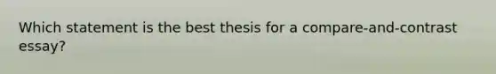 Which statement is the best thesis for a compare-and-contrast essay?