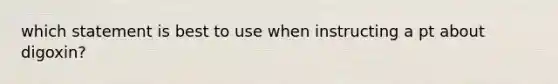 which statement is best to use when instructing a pt about digoxin?