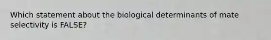 Which statement about the biological determinants of mate selectivity is FALSE?