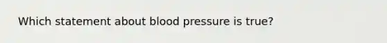 ​ Which statement about blood pressure is true?