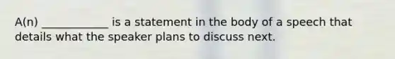 A(n) ____________ is a statement in the body of a speech that details what the speaker plans to discuss next.