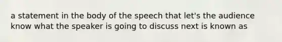 a statement in the body of the speech that let's the audience know what the speaker is going to discuss next is known as