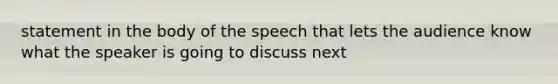 statement in the body of the speech that lets the audience know what the speaker is going to discuss next