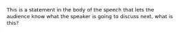 This is a statement in the body of the speech that lets the audience know what the speaker is going to discuss next, what is this?