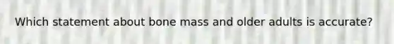 Which statement about bone mass and older adults is accurate?