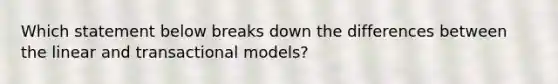 Which statement below breaks down the differences between the linear and transactional models?