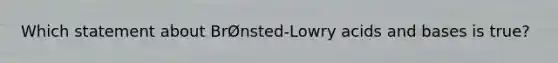 Which statement about BrØnsted-Lowry acids and bases is true?