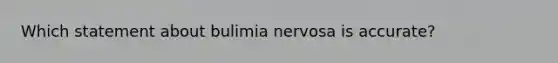 Which statement about bulimia nervosa is accurate?