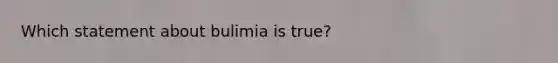 Which statement about bulimia is true?