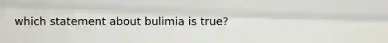 which statement about bulimia is true?