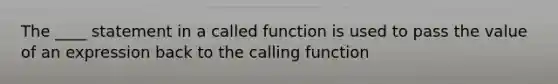 The ____ statement in a called function is used to pass the value of an expression back to the calling function