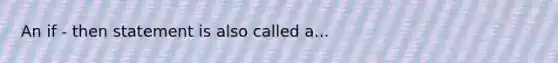 An if - then statement is also called a...