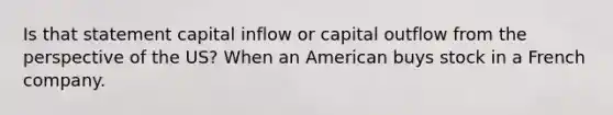 Is that statement capital inflow or capital outflow from the perspective of the US? When an American buys stock in a French company.