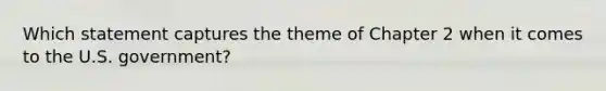 Which statement captures the theme of Chapter 2 when it comes to the U.S. government?