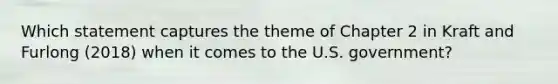 Which statement captures the theme of Chapter 2 in Kraft and Furlong (2018) when it comes to the U.S. government?