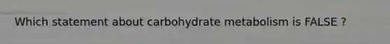 Which statement about carbohydrate metabolism is FALSE ?