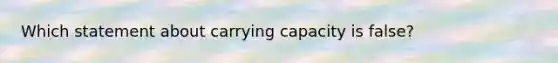 Which statement about carrying capacity is false?