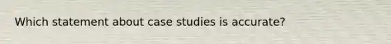 Which statement about case studies is accurate?