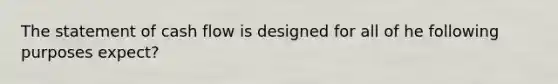 The statement of cash flow is designed for all of he following purposes expect?