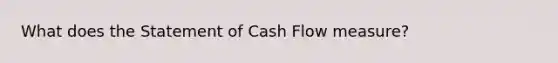 What does the Statement of Cash Flow measure?