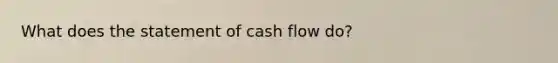 What does the statement of cash flow do?