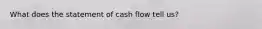 What does the statement of cash flow tell us?