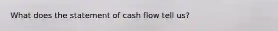 What does the statement of cash flow tell us?