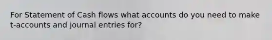 For Statement of Cash flows what accounts do you need to make t-accounts and journal entries for?