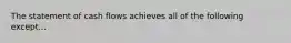 The statement of cash flows achieves all of the following except...