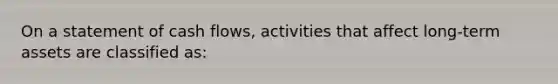 On a statement of cash flows, activities that affect long-term assets are classified as: