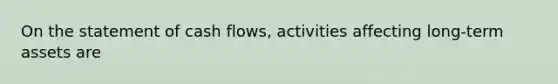 On the statement of cash​ flows, activities affecting​ long-term assets are