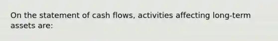 On the statement of cash​ flows, activities affecting​ long-term assets are: