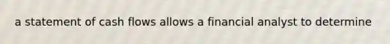 a statement of <a href='https://www.questionai.com/knowledge/kXoqoBRFeQ-cash-flow' class='anchor-knowledge'>cash flow</a>s allows a financial analyst to determine