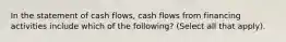 In the statement of cash flows, cash flows from financing activities include which of the following? (Select all that apply).