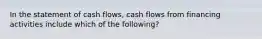 In the statement of cash flows, cash flows from financing activities include which of the following?