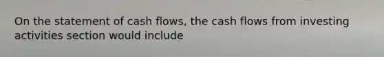 On the statement of cash flows, the cash flows from investing activities section would include