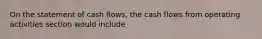 On the statement of cash flows, the cash flows from operating activities section would include