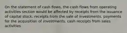 On the statement of cash flows, the cash flows from operating activities section would be affected by receipts from the issuance of capital stock. receipts from the sale of investments. payments for the acquisition of investments. cash receipts from sales activities