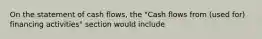 On the statement of cash flows, the "Cash flows from (used for) financing activities" section would include