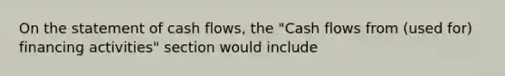 On the statement of cash flows, the "Cash flows from (used for) financing activities" section would include