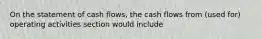 On the statement of cash flows, the cash flows from (used for) operating activities section would include