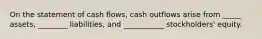 On the statement of cash flows, cash outflows arise from _____ assets, ________ liabilities, and ___________ stockholders' equity.