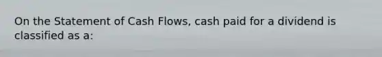 On the Statement of Cash Flows, cash paid for a dividend is classified as a: