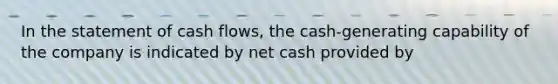 In the statement of cash flows, the cash-generating capability of the company is indicated by net cash provided by