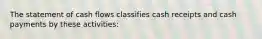 The statement of cash flows classifies cash receipts and cash payments by these activities: