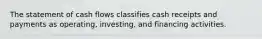 The statement of cash flows classifies cash receipts and payments as operating, investing, and financing activities.