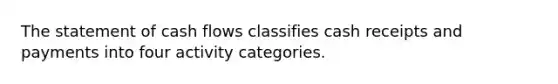 The statement of cash flows classifies cash receipts and payments into four activity categories.