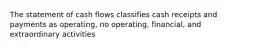 The statement of cash flows classifies cash receipts and payments as operating, no operating, financial, and extraordinary activities