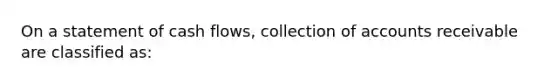 On a statement of cash flows, collection of accounts receivable are classified as: