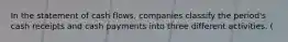 In the statement of cash flows, companies classify the period's cash receipts and cash payments into three different activities. (